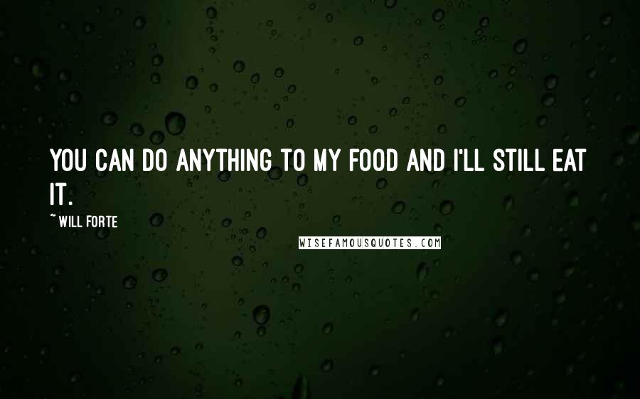 Will Forte Quotes: You can do anything to my food and I'll still eat it.