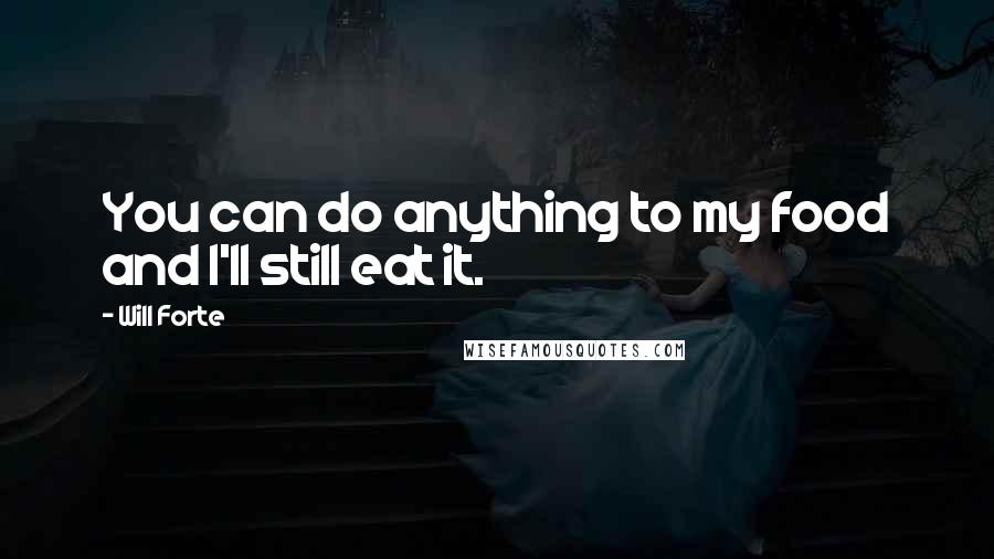 Will Forte Quotes: You can do anything to my food and I'll still eat it.