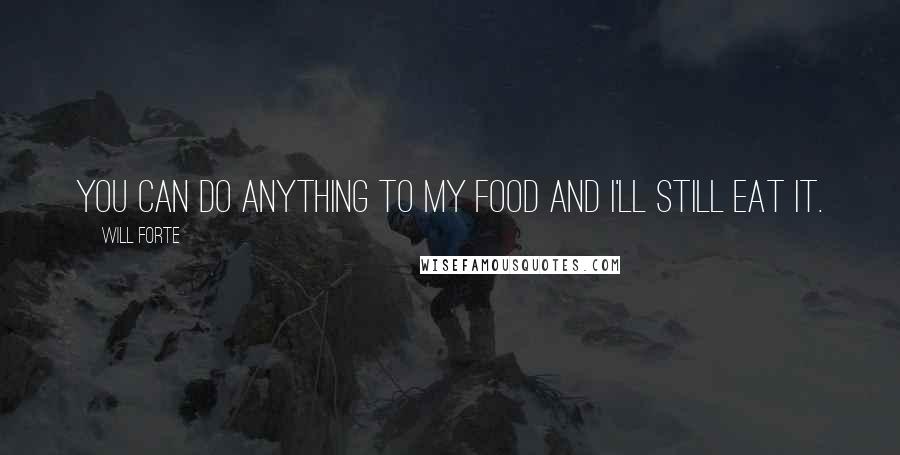 Will Forte Quotes: You can do anything to my food and I'll still eat it.