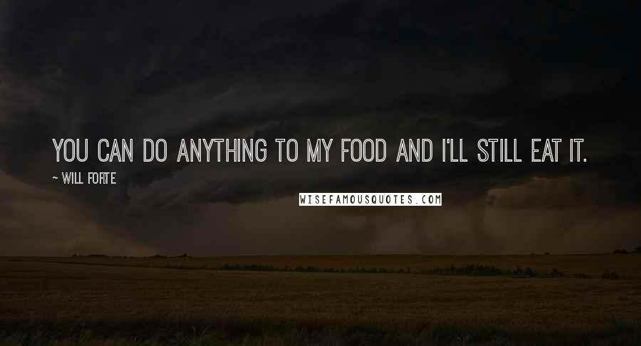 Will Forte Quotes: You can do anything to my food and I'll still eat it.