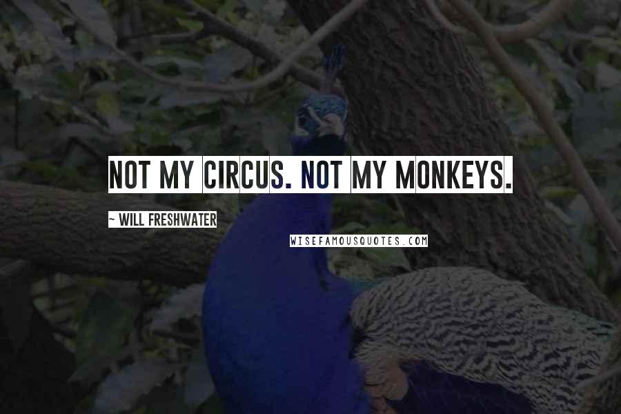 Will Freshwater Quotes: Not my circus. Not my monkeys.