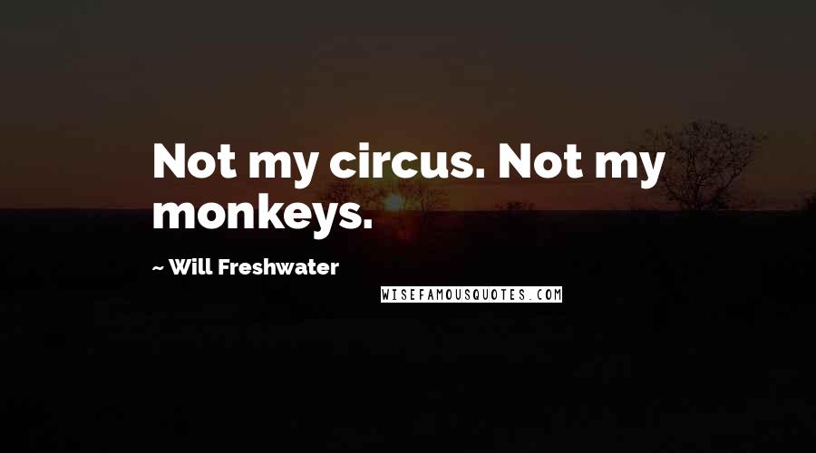 Will Freshwater Quotes: Not my circus. Not my monkeys.