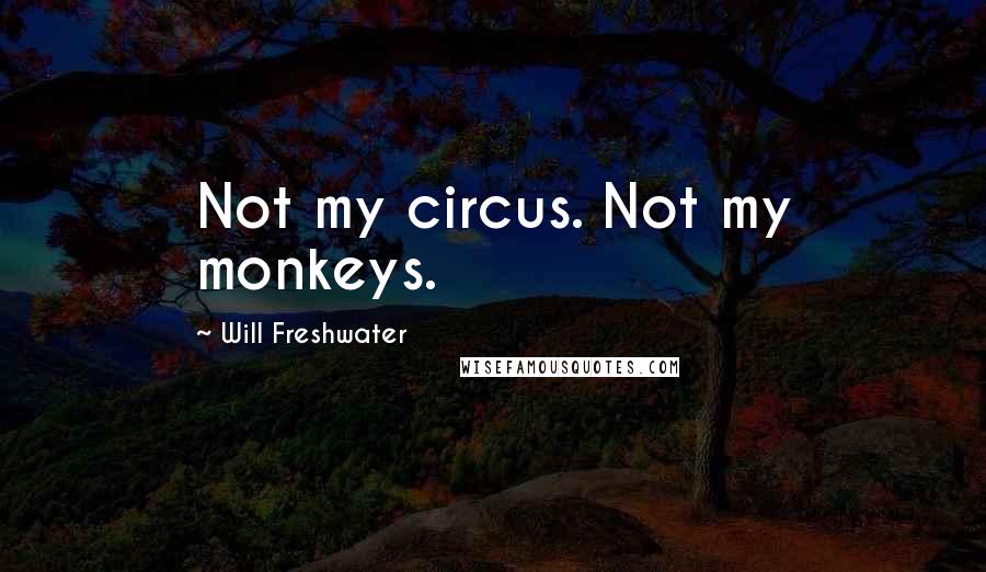 Will Freshwater Quotes: Not my circus. Not my monkeys.