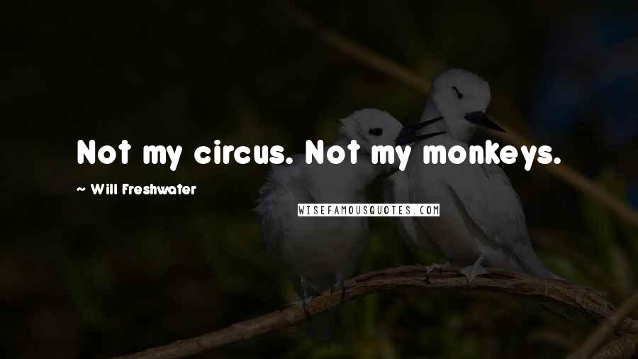 Will Freshwater Quotes: Not my circus. Not my monkeys.