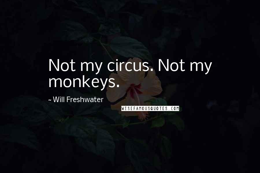 Will Freshwater Quotes: Not my circus. Not my monkeys.