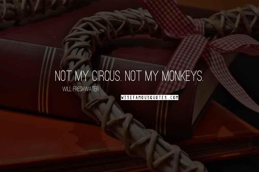 Will Freshwater Quotes: Not my circus. Not my monkeys.