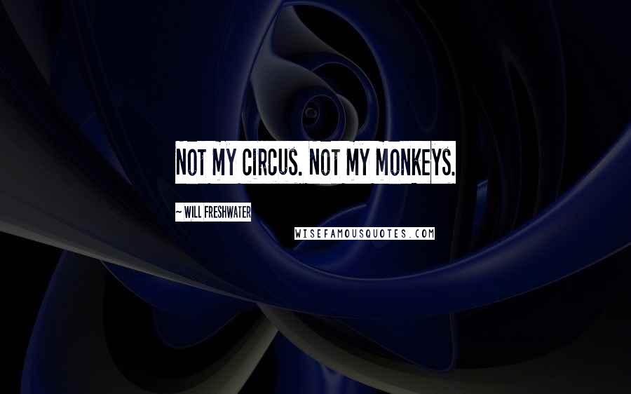 Will Freshwater Quotes: Not my circus. Not my monkeys.