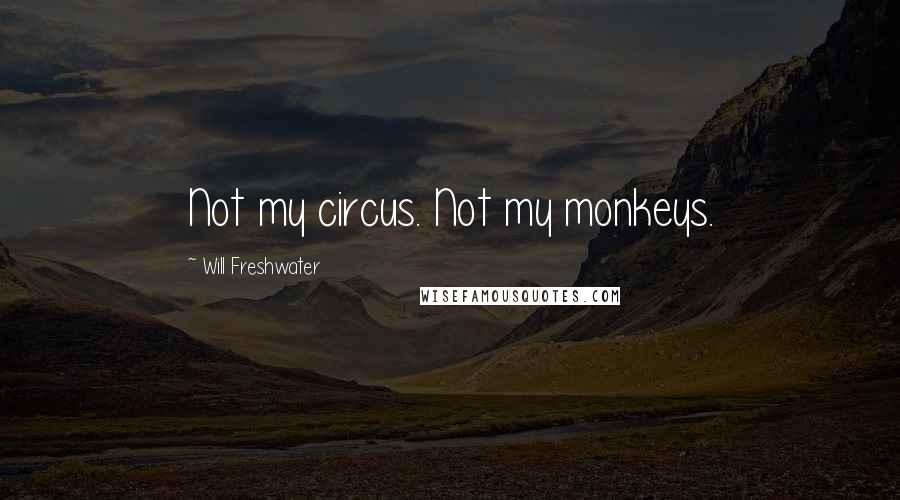 Will Freshwater Quotes: Not my circus. Not my monkeys.