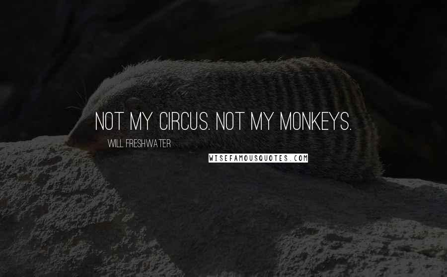 Will Freshwater Quotes: Not my circus. Not my monkeys.