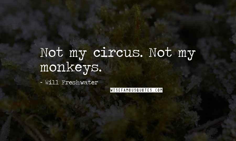 Will Freshwater Quotes: Not my circus. Not my monkeys.