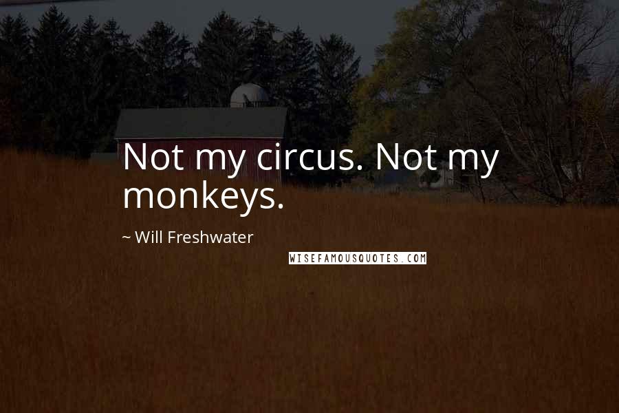 Will Freshwater Quotes: Not my circus. Not my monkeys.