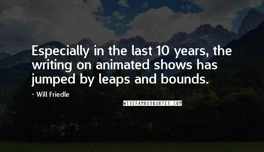 Will Friedle Quotes: Especially in the last 10 years, the writing on animated shows has jumped by leaps and bounds.