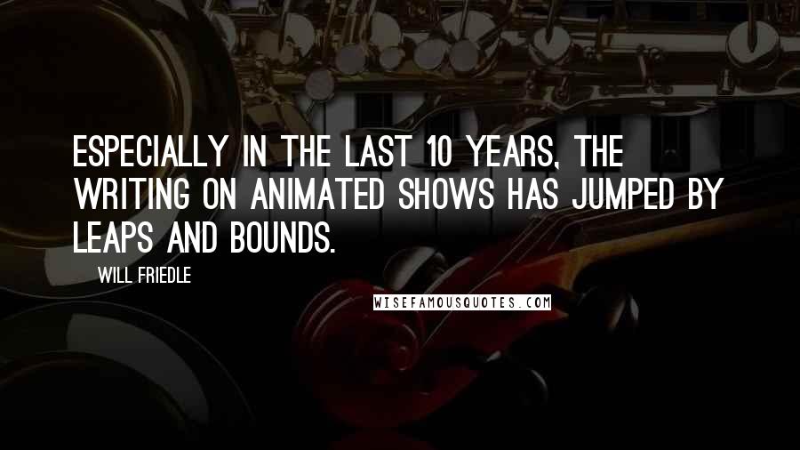 Will Friedle Quotes: Especially in the last 10 years, the writing on animated shows has jumped by leaps and bounds.