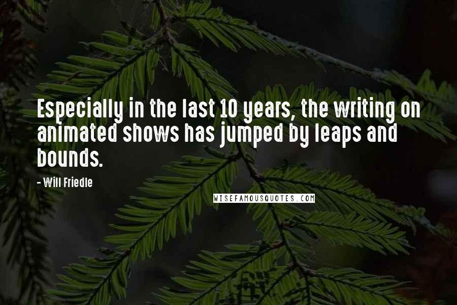 Will Friedle Quotes: Especially in the last 10 years, the writing on animated shows has jumped by leaps and bounds.