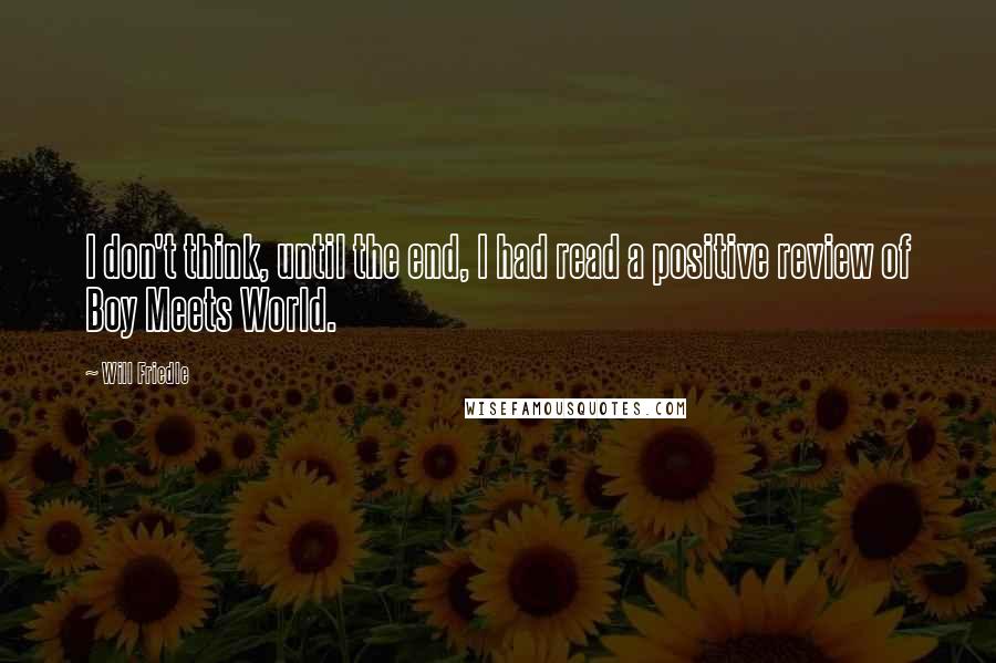 Will Friedle Quotes: I don't think, until the end, I had read a positive review of Boy Meets World.