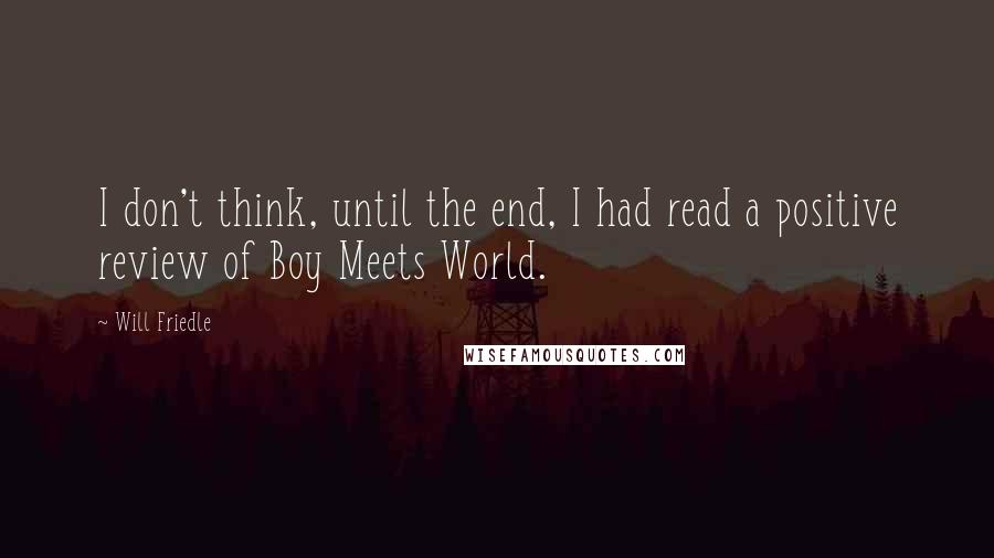 Will Friedle Quotes: I don't think, until the end, I had read a positive review of Boy Meets World.