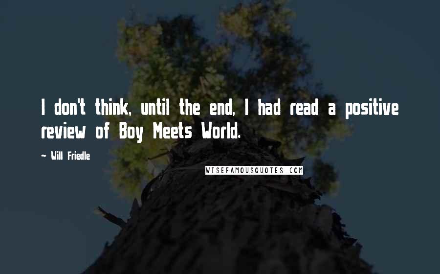 Will Friedle Quotes: I don't think, until the end, I had read a positive review of Boy Meets World.