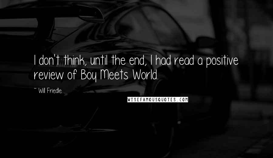 Will Friedle Quotes: I don't think, until the end, I had read a positive review of Boy Meets World.