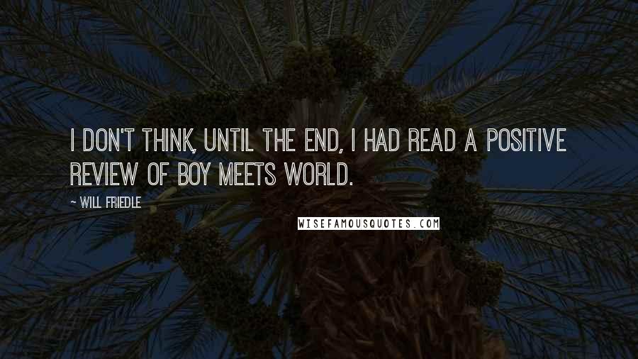 Will Friedle Quotes: I don't think, until the end, I had read a positive review of Boy Meets World.