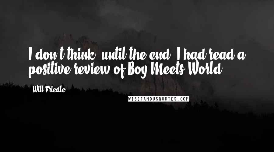 Will Friedle Quotes: I don't think, until the end, I had read a positive review of Boy Meets World.