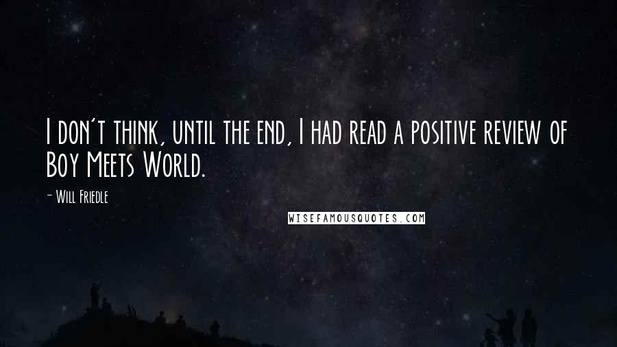 Will Friedle Quotes: I don't think, until the end, I had read a positive review of Boy Meets World.