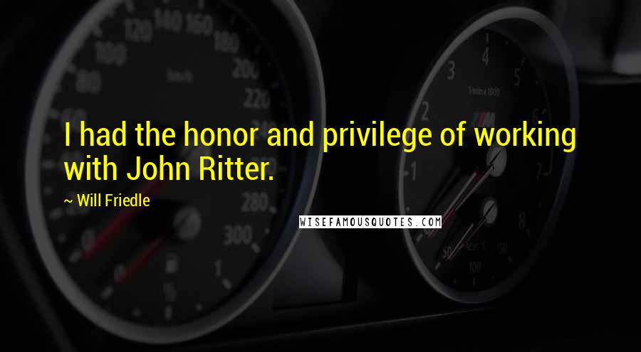 Will Friedle Quotes: I had the honor and privilege of working with John Ritter.
