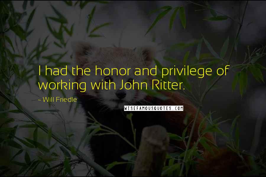 Will Friedle Quotes: I had the honor and privilege of working with John Ritter.