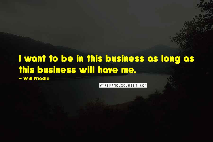 Will Friedle Quotes: I want to be in this business as long as this business will have me.