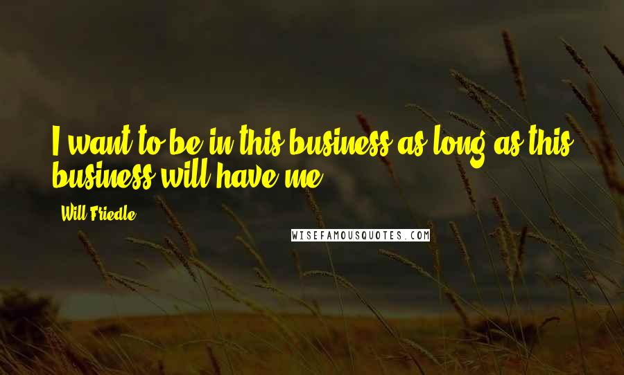 Will Friedle Quotes: I want to be in this business as long as this business will have me.