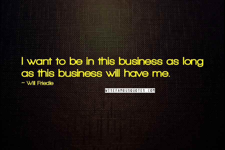 Will Friedle Quotes: I want to be in this business as long as this business will have me.