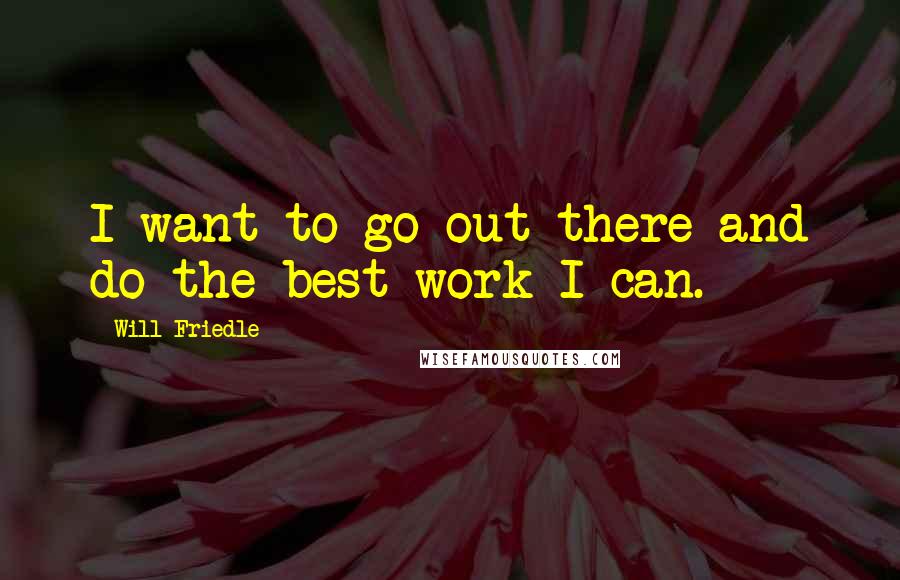 Will Friedle Quotes: I want to go out there and do the best work I can.