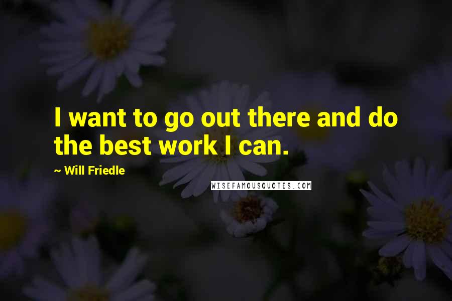 Will Friedle Quotes: I want to go out there and do the best work I can.