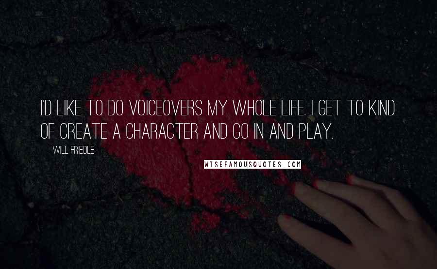 Will Friedle Quotes: I'd like to do voiceovers my whole life. I get to kind of create a character and go in and play.