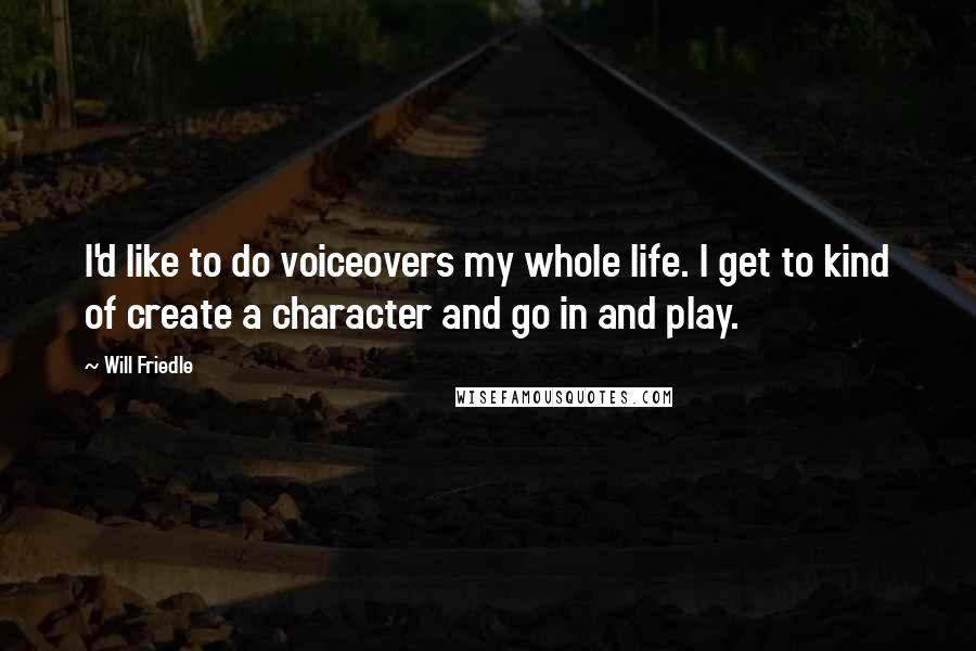 Will Friedle Quotes: I'd like to do voiceovers my whole life. I get to kind of create a character and go in and play.