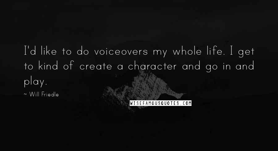 Will Friedle Quotes: I'd like to do voiceovers my whole life. I get to kind of create a character and go in and play.