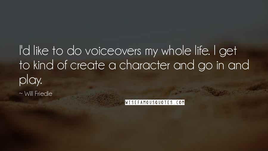 Will Friedle Quotes: I'd like to do voiceovers my whole life. I get to kind of create a character and go in and play.