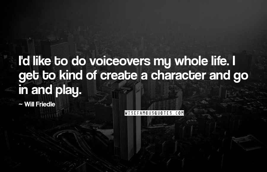 Will Friedle Quotes: I'd like to do voiceovers my whole life. I get to kind of create a character and go in and play.