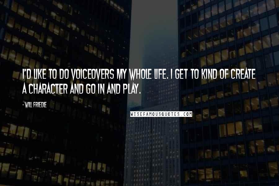 Will Friedle Quotes: I'd like to do voiceovers my whole life. I get to kind of create a character and go in and play.