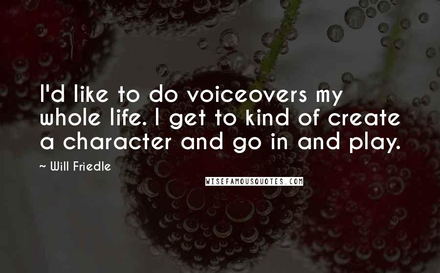 Will Friedle Quotes: I'd like to do voiceovers my whole life. I get to kind of create a character and go in and play.