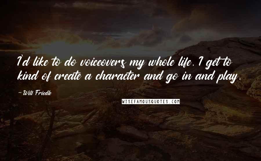 Will Friedle Quotes: I'd like to do voiceovers my whole life. I get to kind of create a character and go in and play.