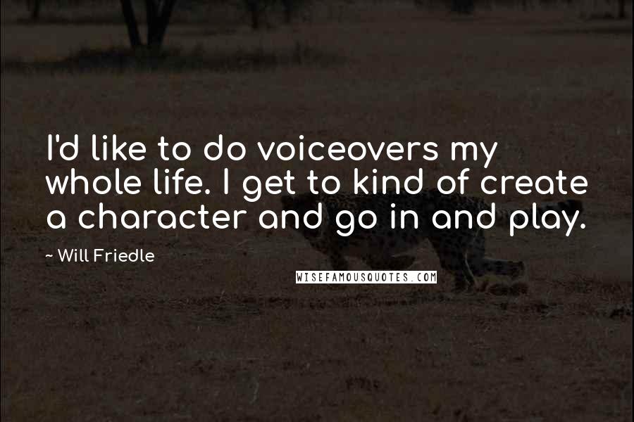 Will Friedle Quotes: I'd like to do voiceovers my whole life. I get to kind of create a character and go in and play.