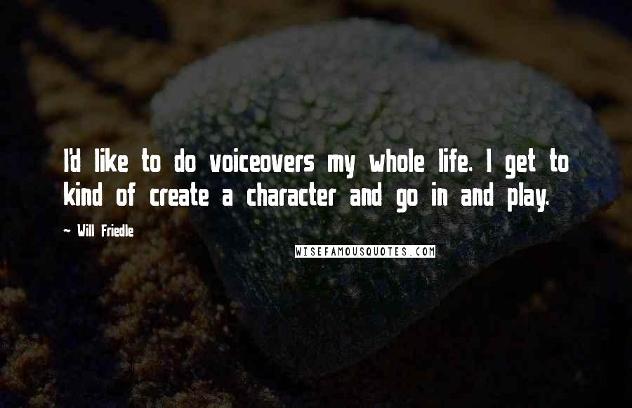 Will Friedle Quotes: I'd like to do voiceovers my whole life. I get to kind of create a character and go in and play.