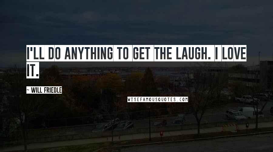 Will Friedle Quotes: I'll do anything to get the laugh. I love it.