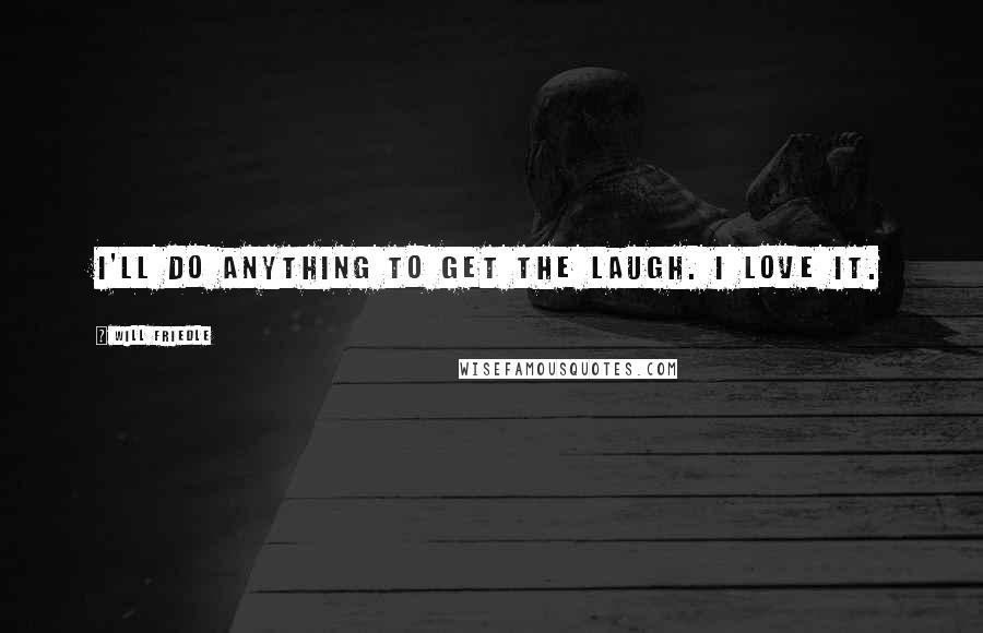 Will Friedle Quotes: I'll do anything to get the laugh. I love it.