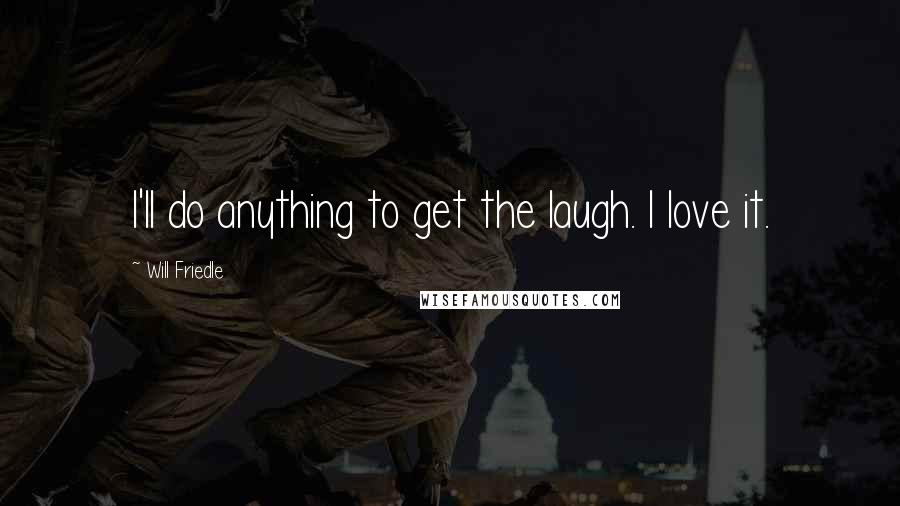 Will Friedle Quotes: I'll do anything to get the laugh. I love it.