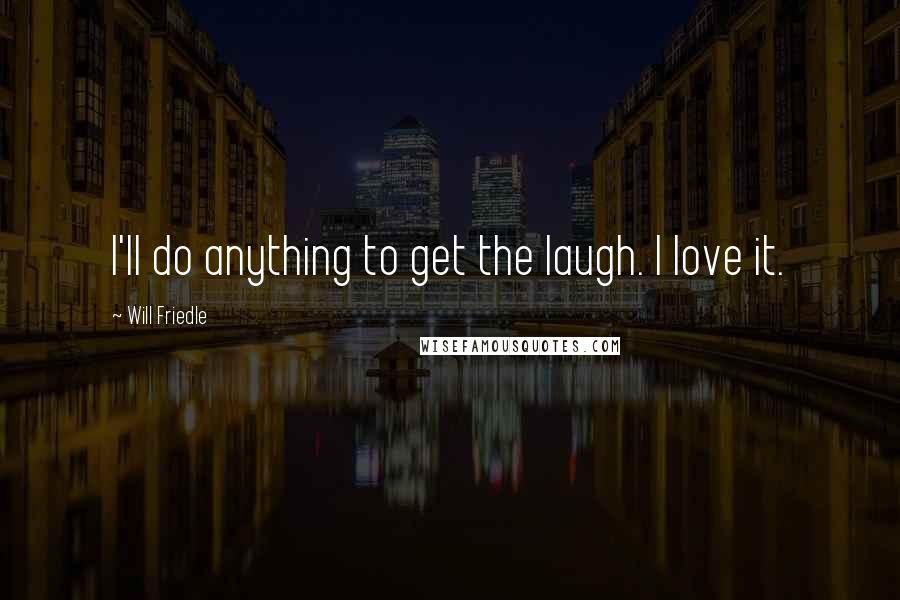 Will Friedle Quotes: I'll do anything to get the laugh. I love it.