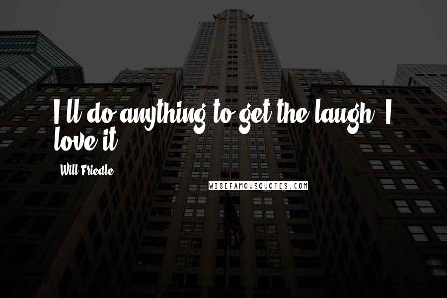 Will Friedle Quotes: I'll do anything to get the laugh. I love it.