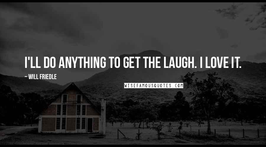Will Friedle Quotes: I'll do anything to get the laugh. I love it.