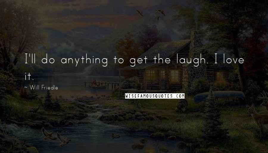 Will Friedle Quotes: I'll do anything to get the laugh. I love it.