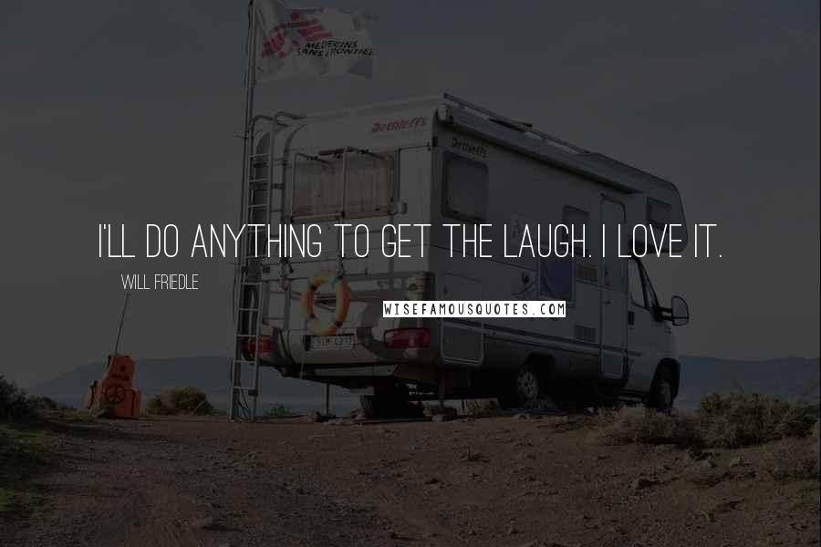 Will Friedle Quotes: I'll do anything to get the laugh. I love it.